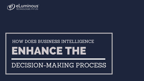How does Business Intelligence enhance the decision making process?