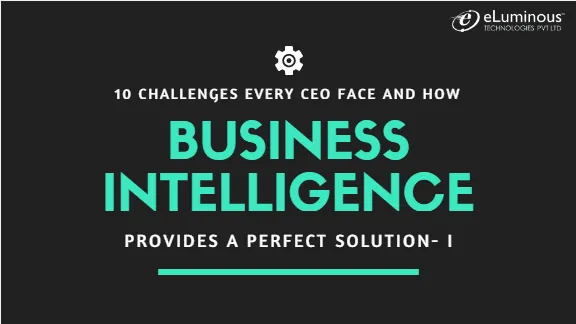 10 Challenges every CEO face and how Business Intelligence Services provides a perfect solution.(Part 1)