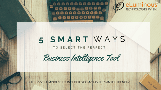 5 Smart ways to select the perfect Business Intelligence tool.
