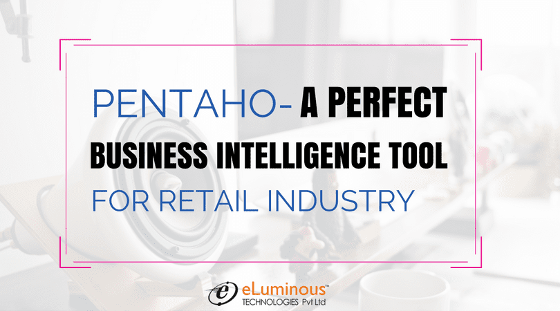 How Pentaho helps in offering the perfect Business Intelligence Services for the Retail industry?