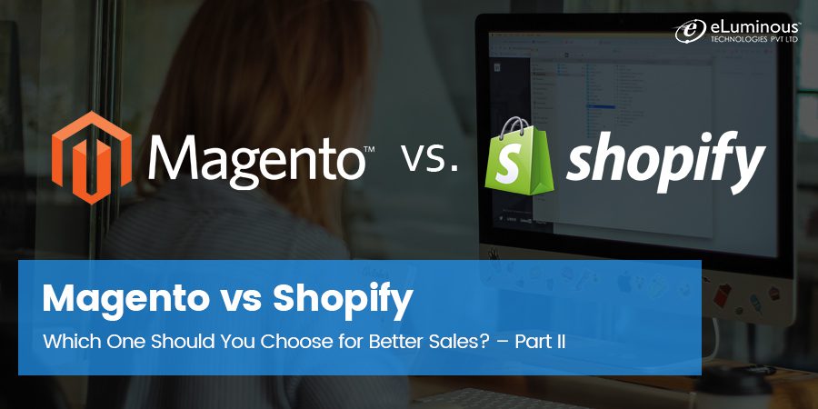 Magento vs Shopify: Which One Should You opt for Better Sales? – Part II