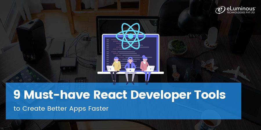 9 Must-have React Developer Tools to Create Better Apps Faster