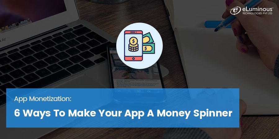 App Monetization: 6 Ways To Make Your App A Money Spinner