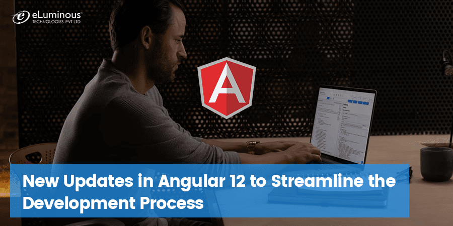 New Updates in Angular 12 to Streamline the Development Process