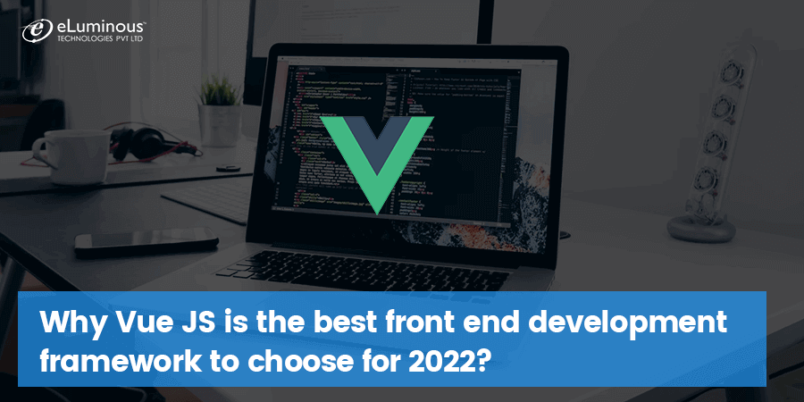 Why Vue JS is the Best Front End Development Framework to choose for 2022?
