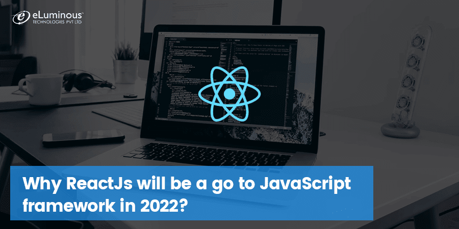Why ReactJs will be a go to JavaScript framework in 2022?