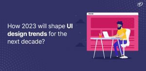 How 2023 will shape UI design trends for the next decade?