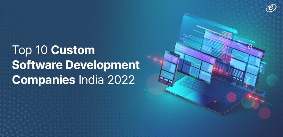 Top 10 Custom Software Development Companies India 2022 
