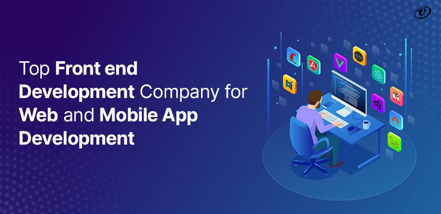 Top Front end Development Company for Web and Mobile App Development
