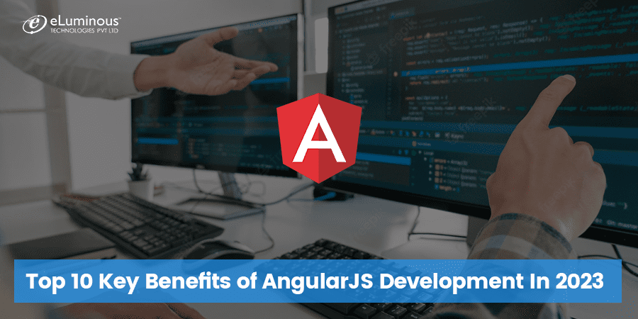 Top 10 Key Benefits of AngularJS Development In 2023
