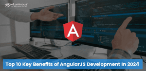 Top 10 Key Benefits of AngularJS Development In 2024