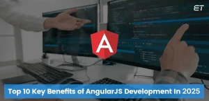 Top 10 Key Benefits of AngularJS Development in 2025