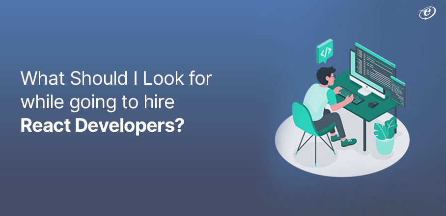What Should I Look for while going to hire React Developers?