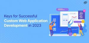 Keys for Successful Custom Web Application Development in 2023