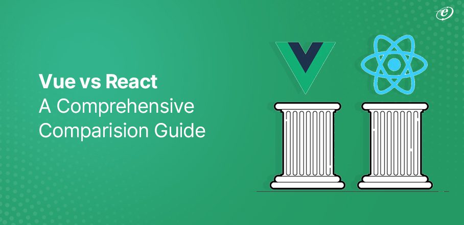 Vue vs React: A Comprehensive Comparision Guide