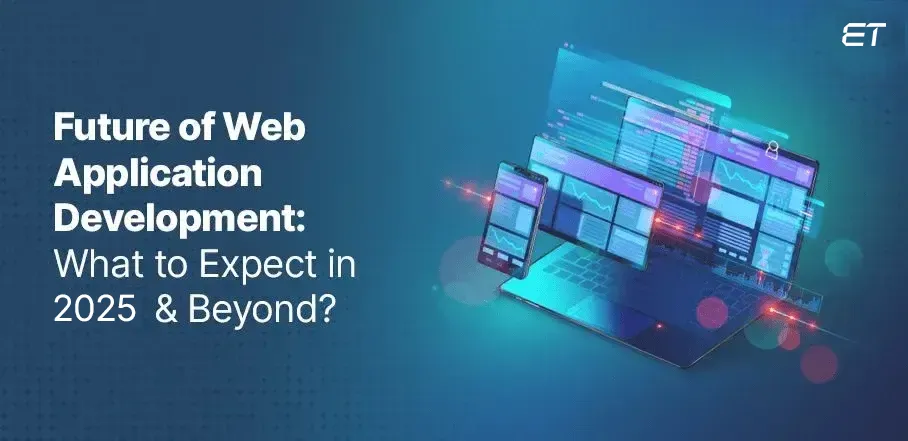 Future of Web Application Development: What to Expect in 2025 & Beyond?