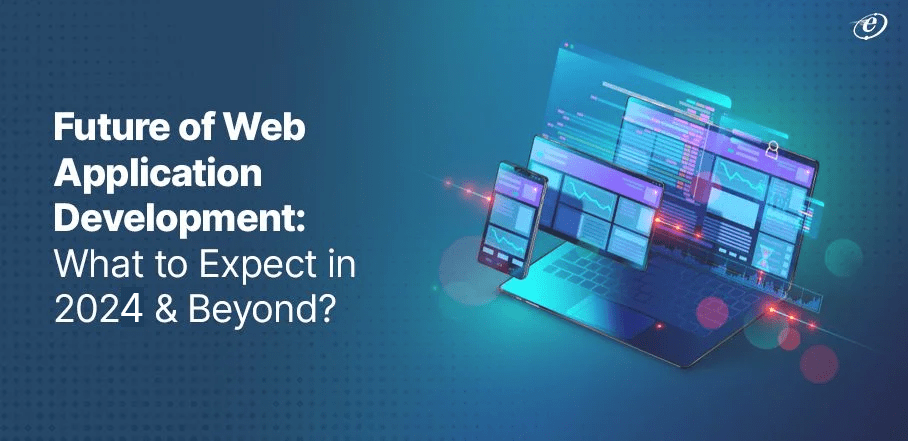 Future of Web Application Development: What to Expect in 2024 & Beyond?