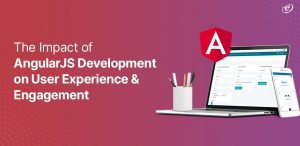 The Impact of AngularJS Development on User Experience & Engagement