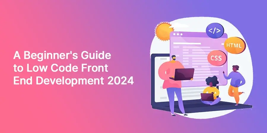 A Must Follow Guide to Low Code Front End Development 2024