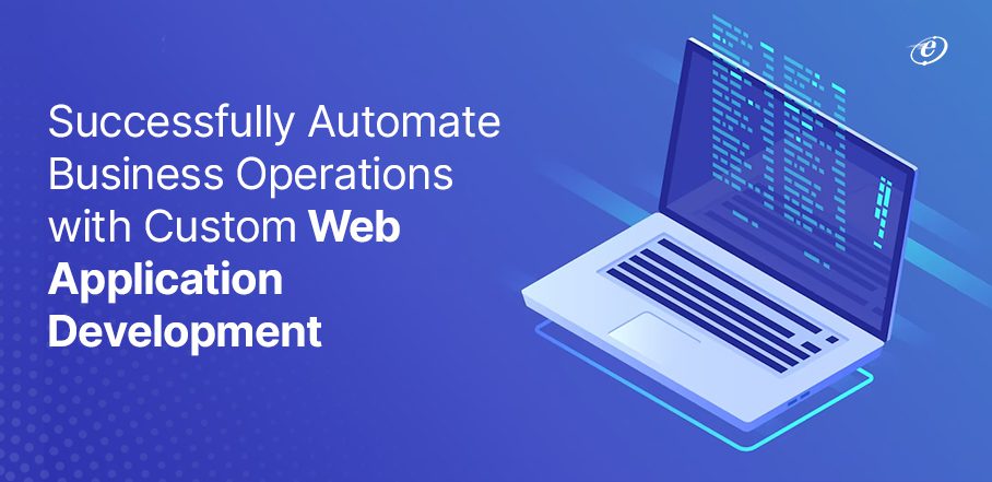 Leveraging Custom Web Application Development for Enhanced Business Automation