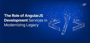 The Role of AngularJS Web Development Company in Modernizing Legacy Applications