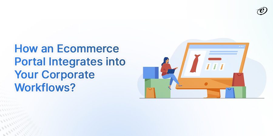 Learn to Integrate Ecommerce Portal into Your Corporate Workflow