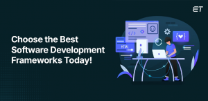 Top 10 Software Development Frameworks to Consider Right Now!